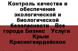 Контроль качества и обеспечение экологической и биологической безопасности - Все города Бизнес » Услуги   . Крым,Красногвардейское